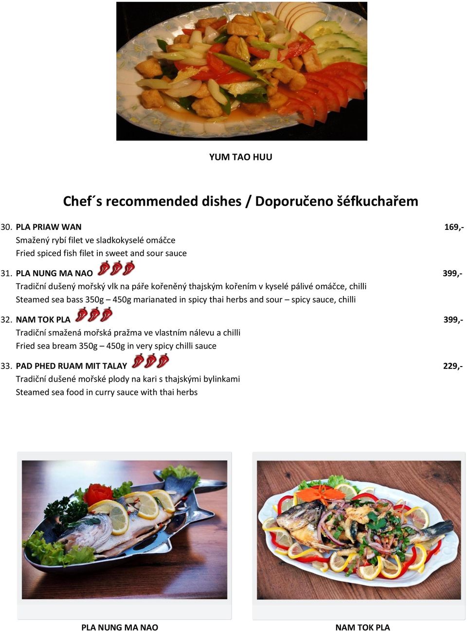 PLA NUNG MA NAO 399,- Tradiční dušený mořský vlk na páře kořeněný thajským kořením v kyselé pálivé omáčce, chilli Steamed sea bass 350g 450g marianated in spicy thai