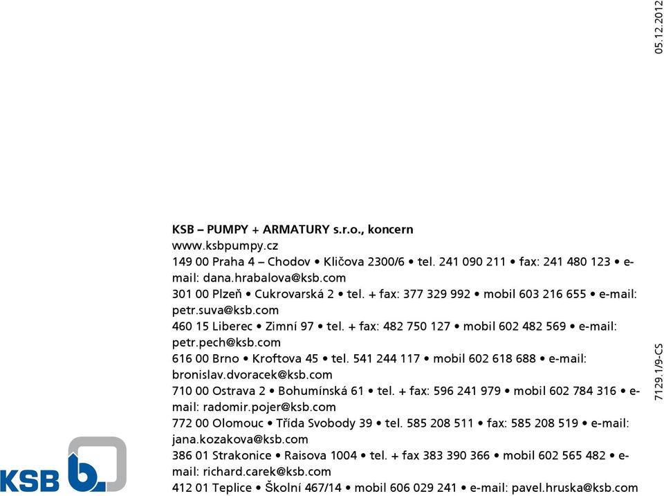 541 244 117 mobil 602 618 688 e-mail: bronislav.dvoracek@ksb.com 710 00 Ostrava 2 Bohumínská 61 tel. + fax: 596 241 979 mobil 602 784 316 e- mail: radomir.pojer@ksb.