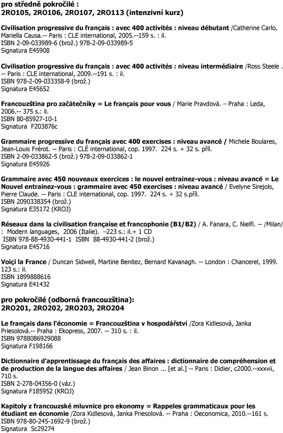 ) 978-2-09-033989-5 Signatura E45908 Civilisation progressive du français : avec 400 activités : niveau intermédiaire /Ross Steele. -- Paris : CLE international, 2009.--191 s. : il.