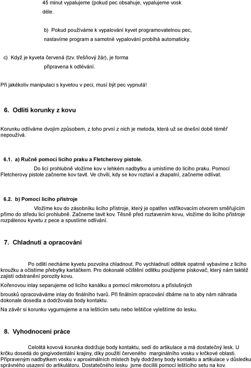 Odlití korunky z kovu Korunku odlíváme dvojím způsobem, z toho první z nich je metoda, která už se dnešní době téměř nepoužívá. 6.1. a) Ručně pomocí licího praku a Fletcherovy pistole.