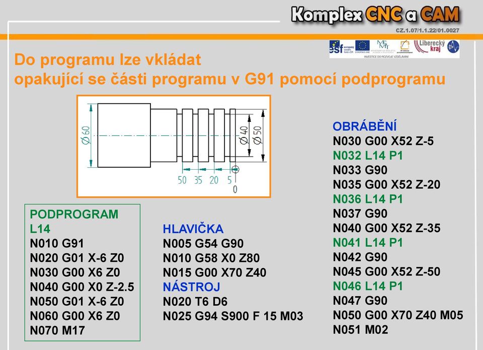 5 N050 G01 X-6 Z0 N060 G00 X6 Z0 N070 M17 HLAVIČKA N005 G54 G90 N010 G58 X0 Z80 N015 G00 X70 Z40 NÁSTROJ N020 T6 D6