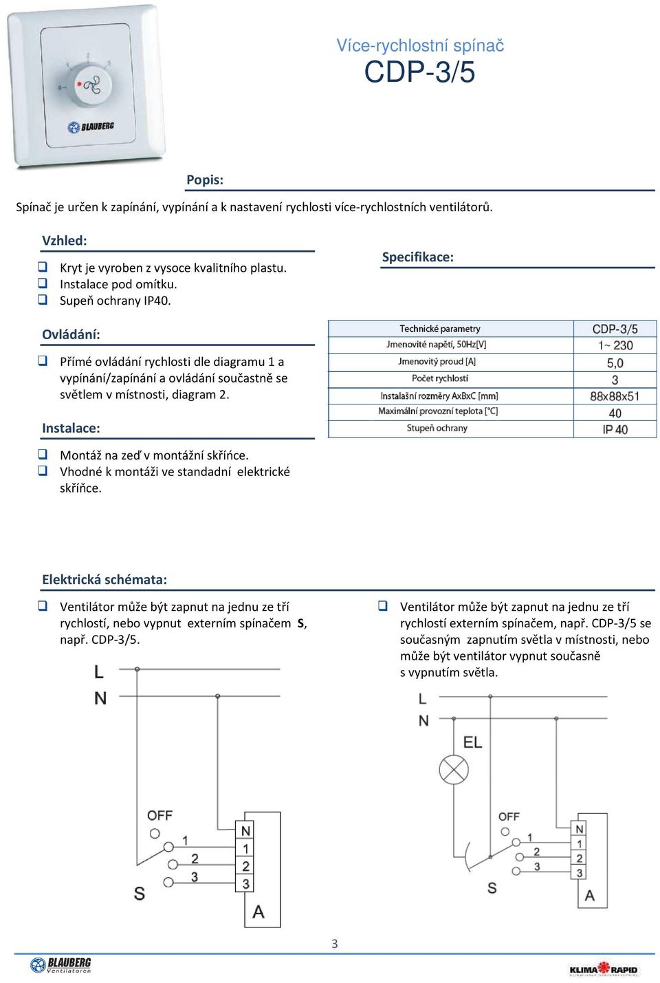 Vhodné k montáži ve standadní elektrické skříňce. Elektrická schémata: Ventilátor může být zapnut na jednu ze tří rychlostí, nebo vypnut externím spínačem S, např. CDP-3/5.