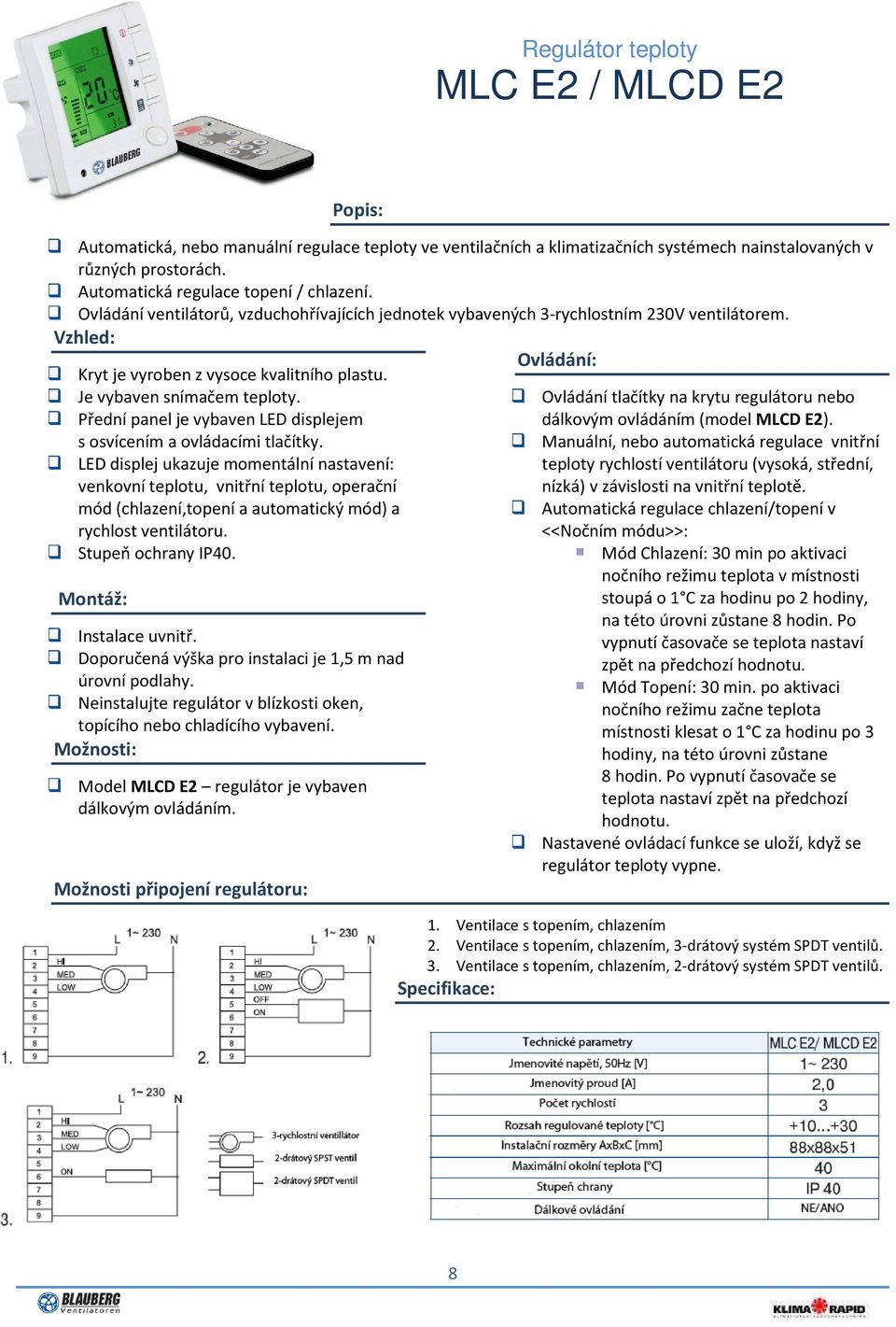 LED displej ukazuje momentální nastavení: venkovní teplotu, vnitřní teplotu, operační mód (chlazení,topení a automatický mód) a rychlost ventilátoru. Stupeň ochrany IP40. Instalace uvnitř.