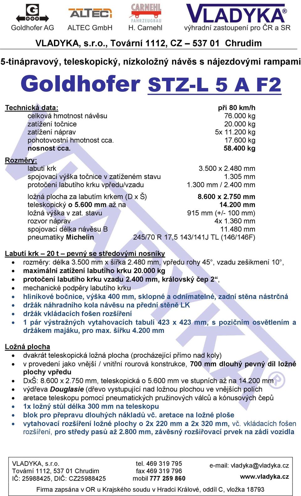 400 kg 3.500 x 2.480 mm 1.305 mm 1.300 mm / 2.400 mm ložná plocha za labutím krkem (D x Š) 8.600 x 2.750 mm teleskopický o 5.600 mm až na 14.200 mm ložná výška v zat.