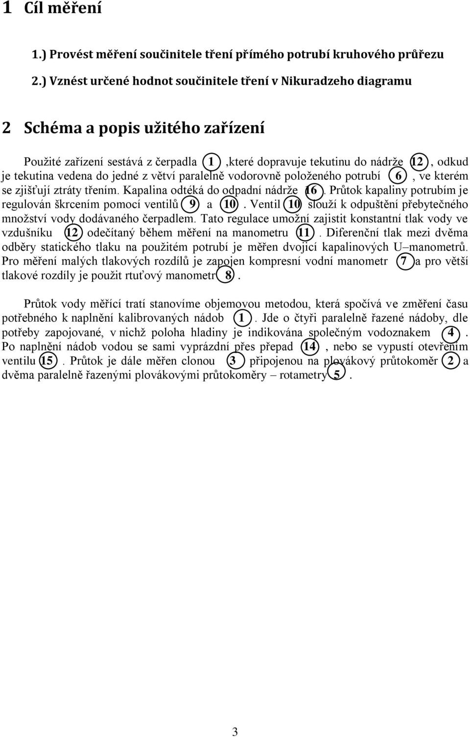 do jedné z větví paralelně vodorovně položeného potrubí 6, ve kterém se zjišťují ztráty třením. Kapalina odtéká do odpadní nádrže 16.