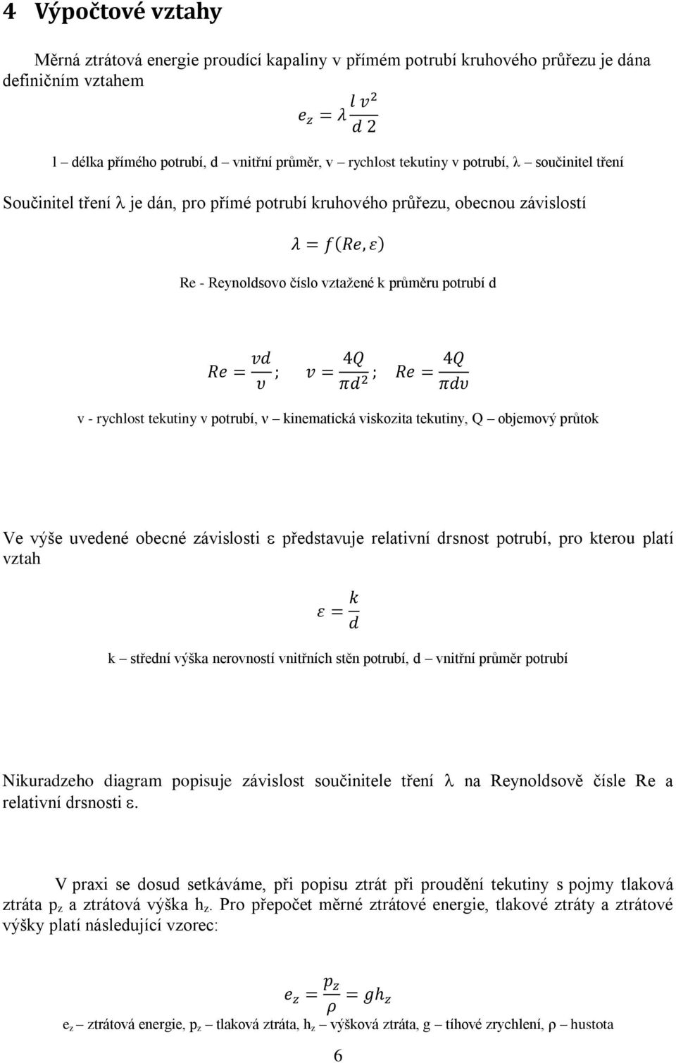 viskozita tekutiny, Q objemový průtok Ve výše uvedené obecné závislosti představuje relativní drsnost potrubí, pro kterou platí vztah k střední výška nerovností vnitřních stěn potrubí, d vnitřní