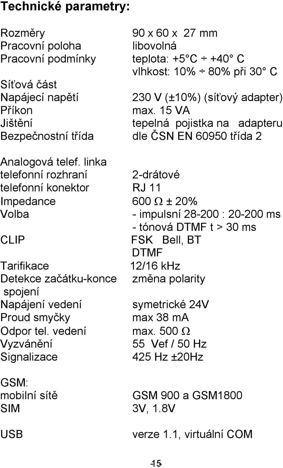 linka telefonní rozhraní 2-drátové telefonní konektor RJ 11 Impedance 600 Ω ± 20% Volba - impulsní 28-200 : 20-200 ms - tónová DTMF t > 30 ms CLIP FSK Bell, BT DTMF Tarifikace 12/16 khz