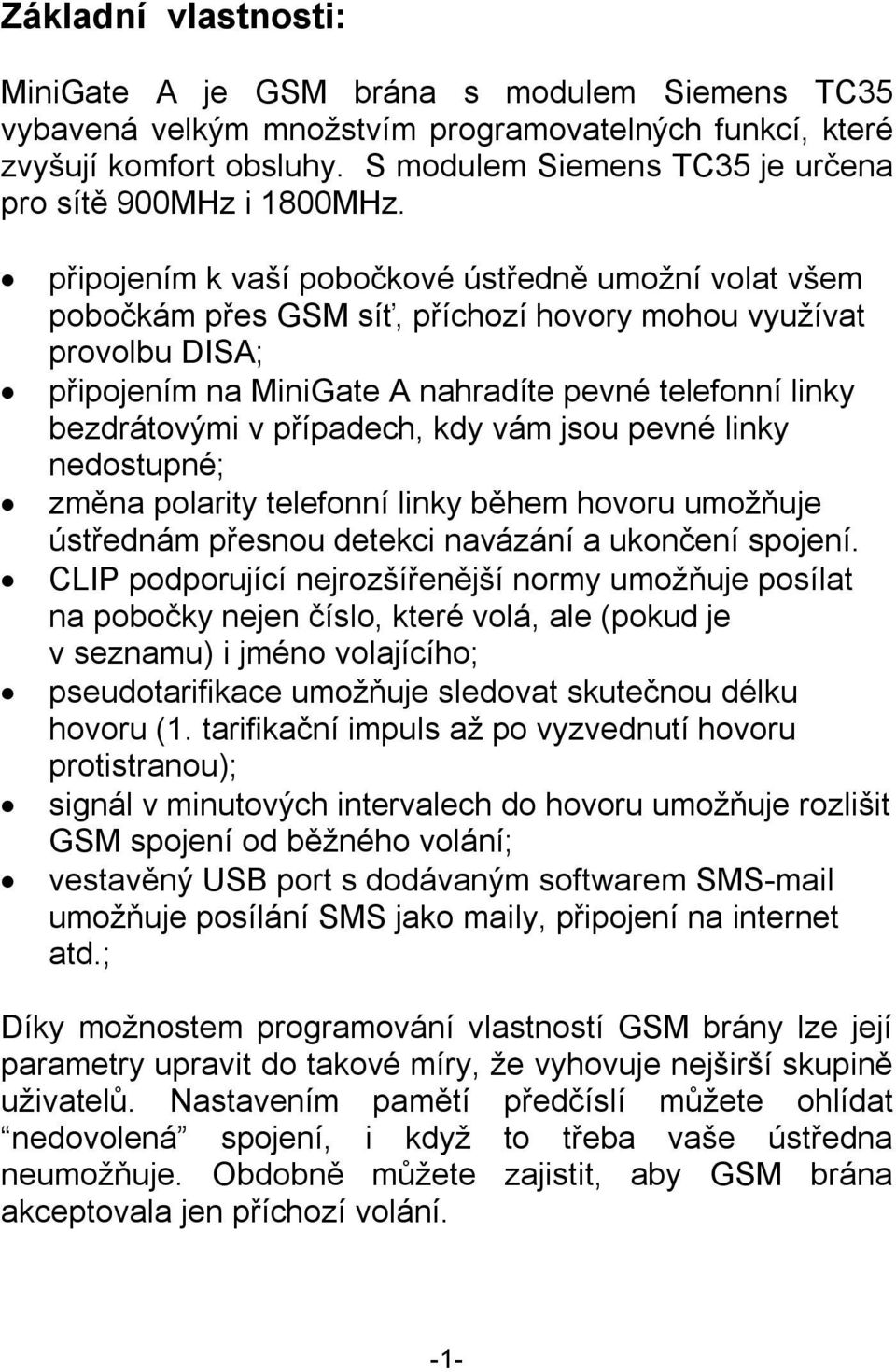 připojením k vaší pobočkové ústředně umožní volat všem pobočkám přes GSM síť, příchozí hovory mohou využívat provolbu DISA; připojením na MiniGate A nahradíte pevné telefonní linky bezdrátovými v