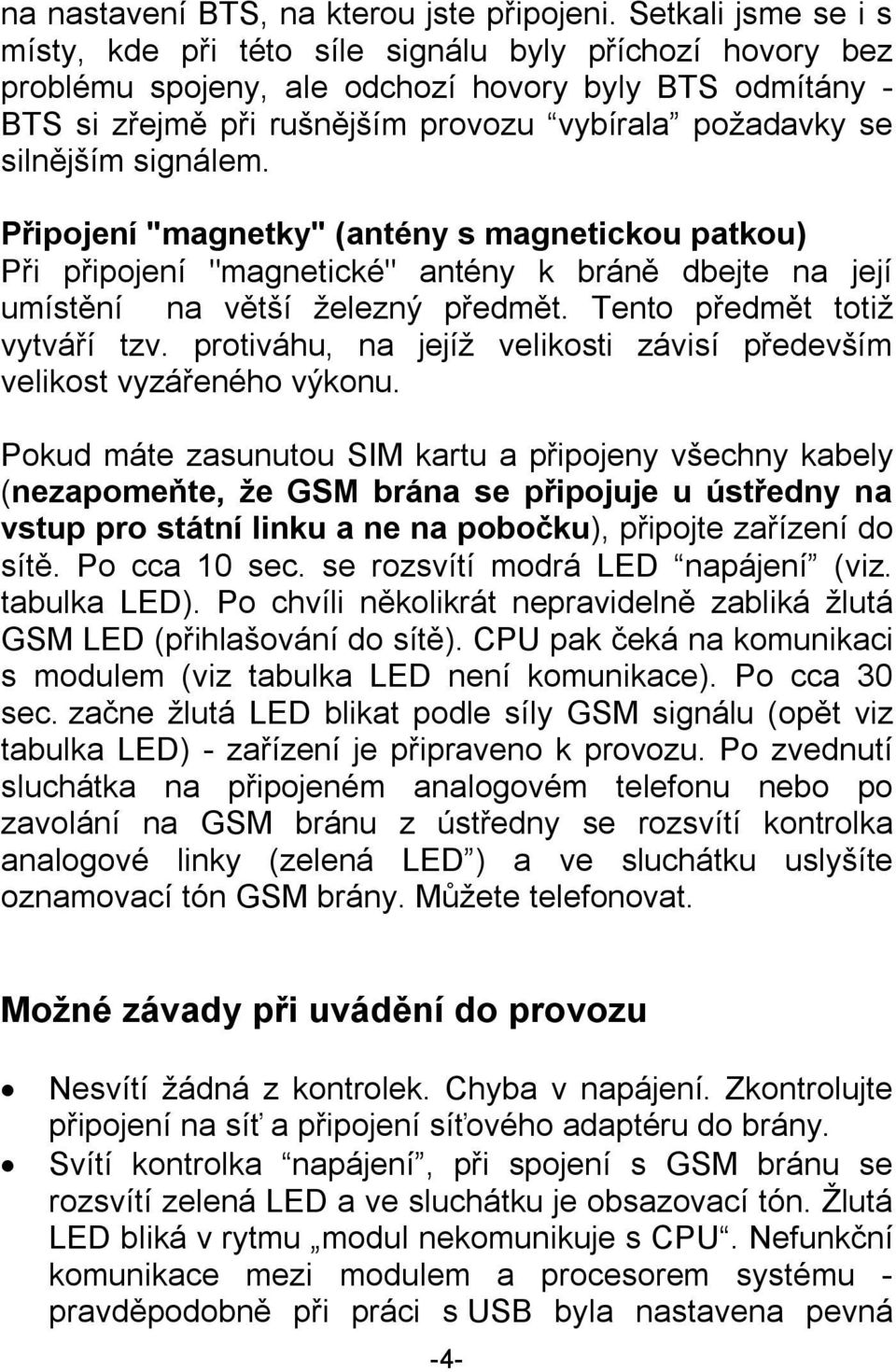 silnějším signálem. Připojení "magnetky" (antény s magnetickou patkou) Při připojení "magnetické" antény k bráně dbejte na její umístění na větší železný předmět. Tento předmět totiž vytváří tzv.