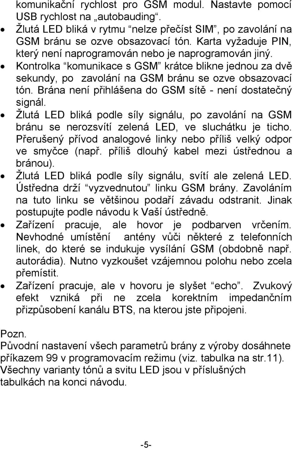Brána není přihlášena do GSM sítě - není dostatečný signál. Žlutá LED bliká podle síly signálu, po zavolání na GSM bránu se nerozsvítí zelená LED, ve sluchátku je ticho.