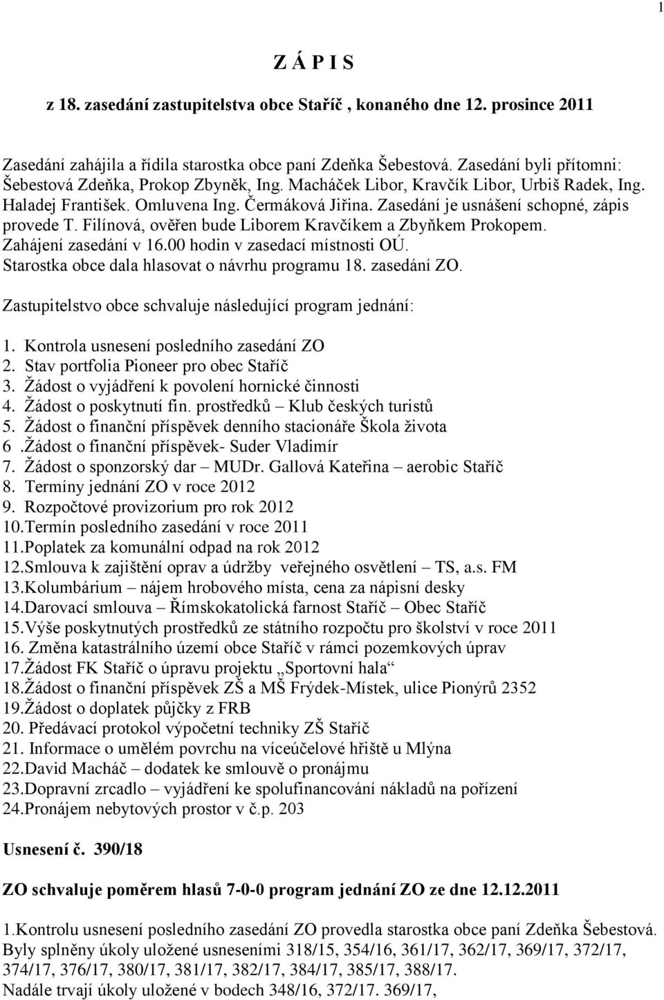 Zasedání je usnášení schopné, zápis provede T. Filínová, ověřen bude Liborem Kravčíkem a Zbyňkem Prokopem. Zahájení zasedání v 16.00 hodin v zasedací místnosti OÚ.