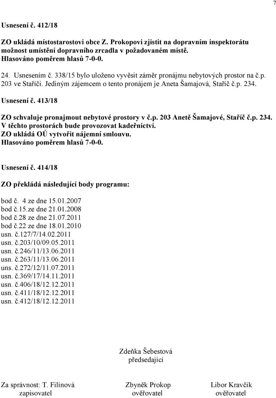 413/18 ZO schvaluje pronajmout nebytové prostory v č.p. 203 Anetě Šamajové, Staříč č.p. 234. V těchto prostorách bude provozovat kadeřnictví. ZO ukládá OÚ vytvořit nájemní smlouvu. Usnesení č.