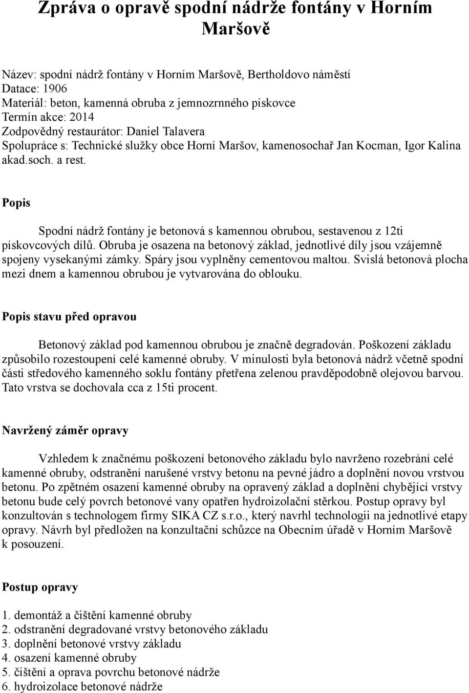 Popis Spodní nádrž fontány je betonová s kamennou obrubou, sestavenou z 12ti pískovcových dílů. Obruba je osazena na betonový základ, jednotlivé díly jsou vzájemně spojeny vysekanými zámky.