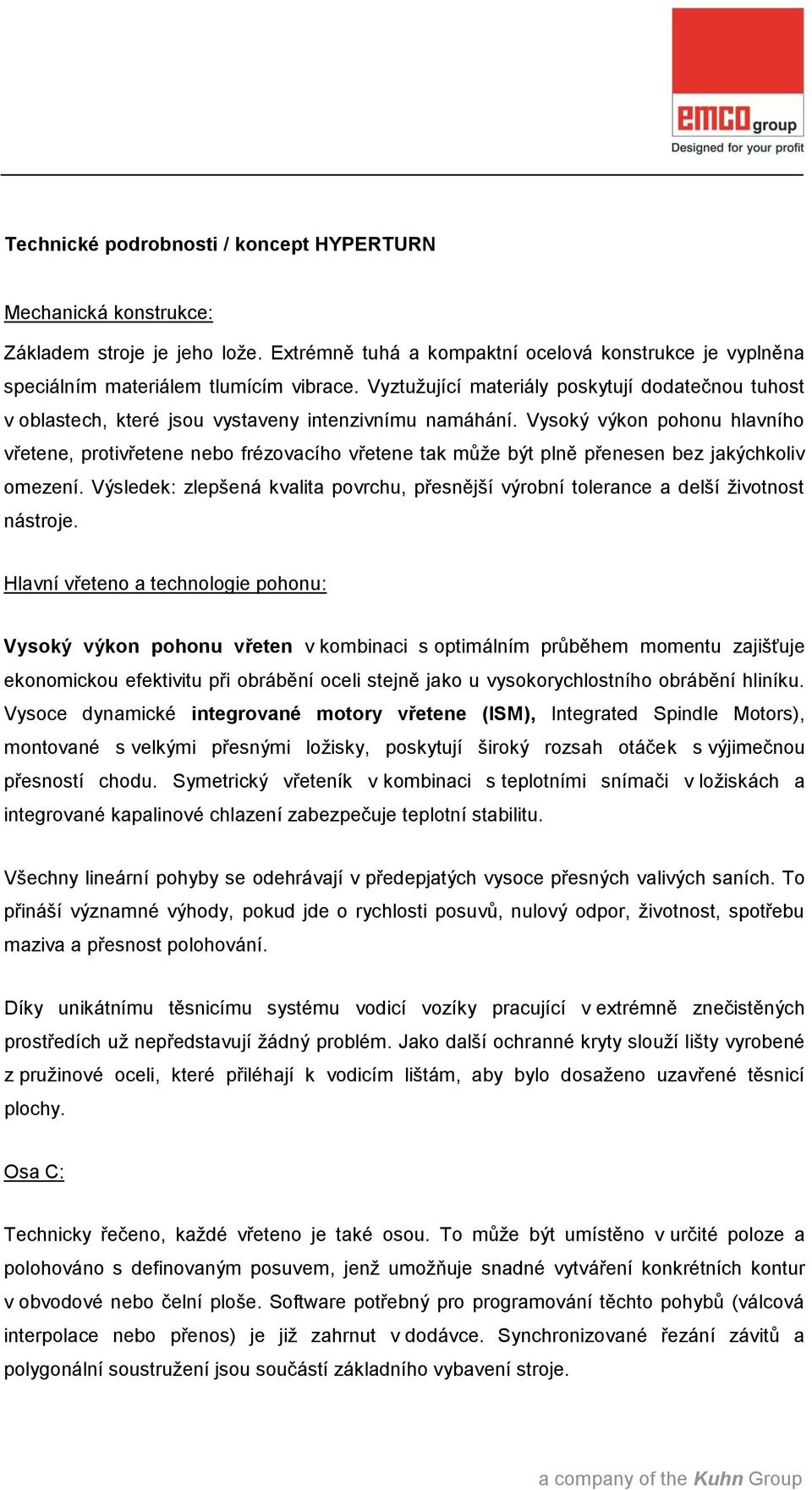 Vysoký výkon pohonu hlavního vřetene, protivřetene nebo frézovacího vřetene tak může být plně přenesen bez jakýchkoliv omezení.