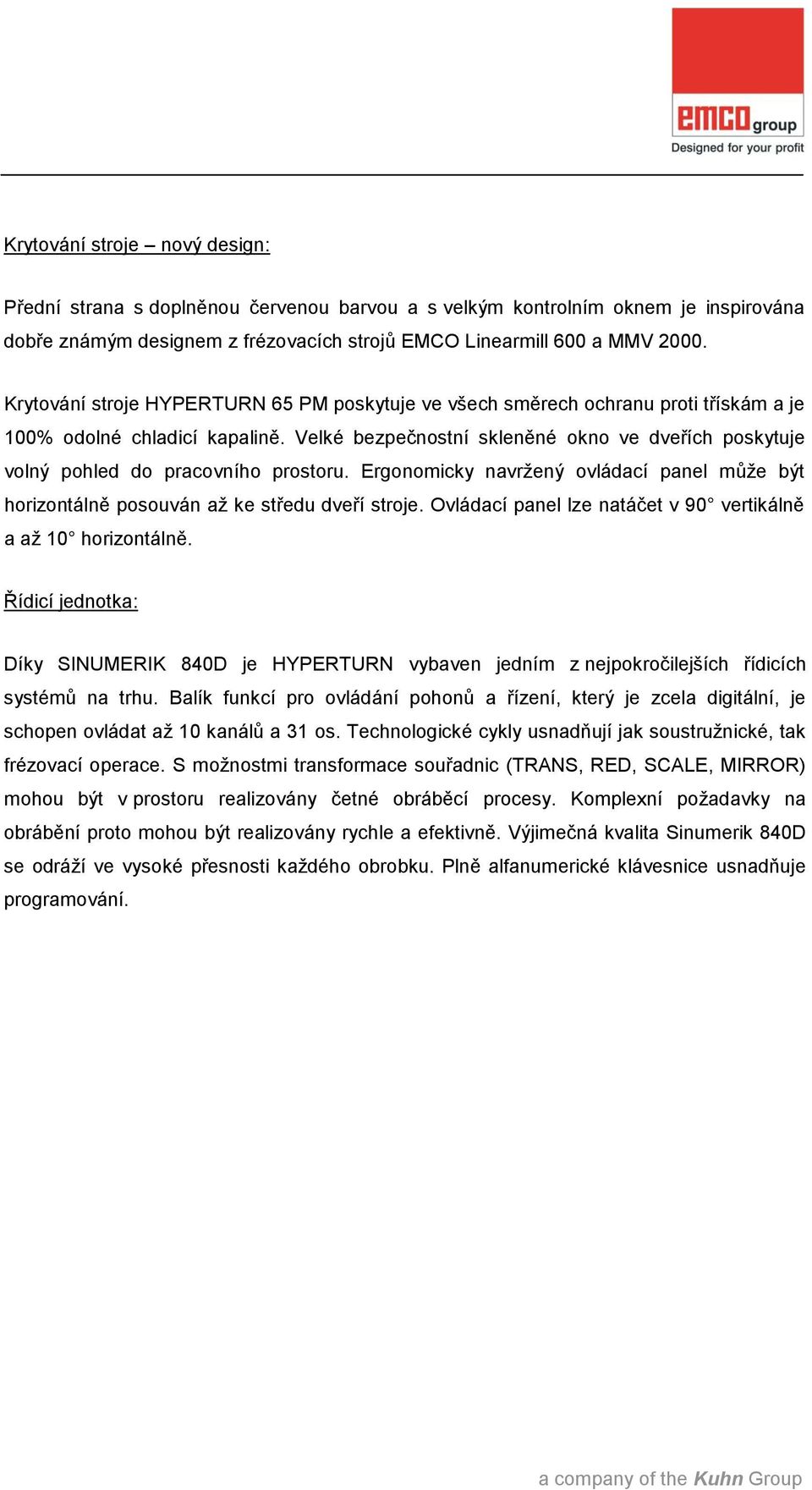 Velké bezpečnostní skleněné okno ve dveřích poskytuje volný pohled do pracovního prostoru. Ergonomicky navržený ovládací panel může být horizontálně posouván až ke středu dveří stroje.