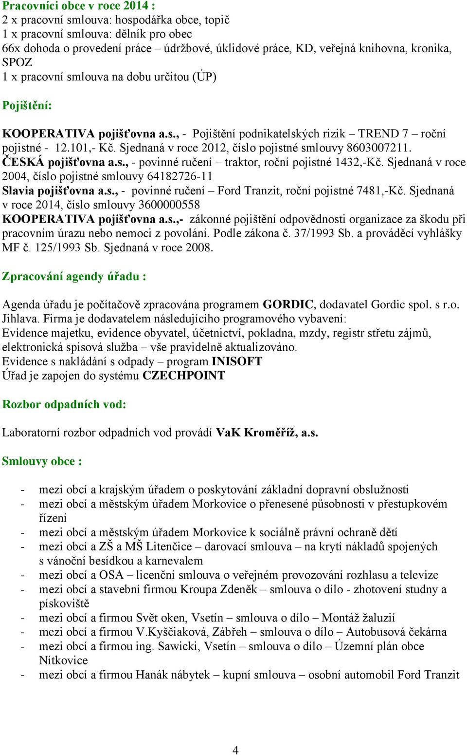 Sjednaná v roce 2012, číslo pojistné smlouvy 8603007211. ČESKÁ pojišťovna a.s., - povinné ručení traktor, roční pojistné 1432,-Kč.