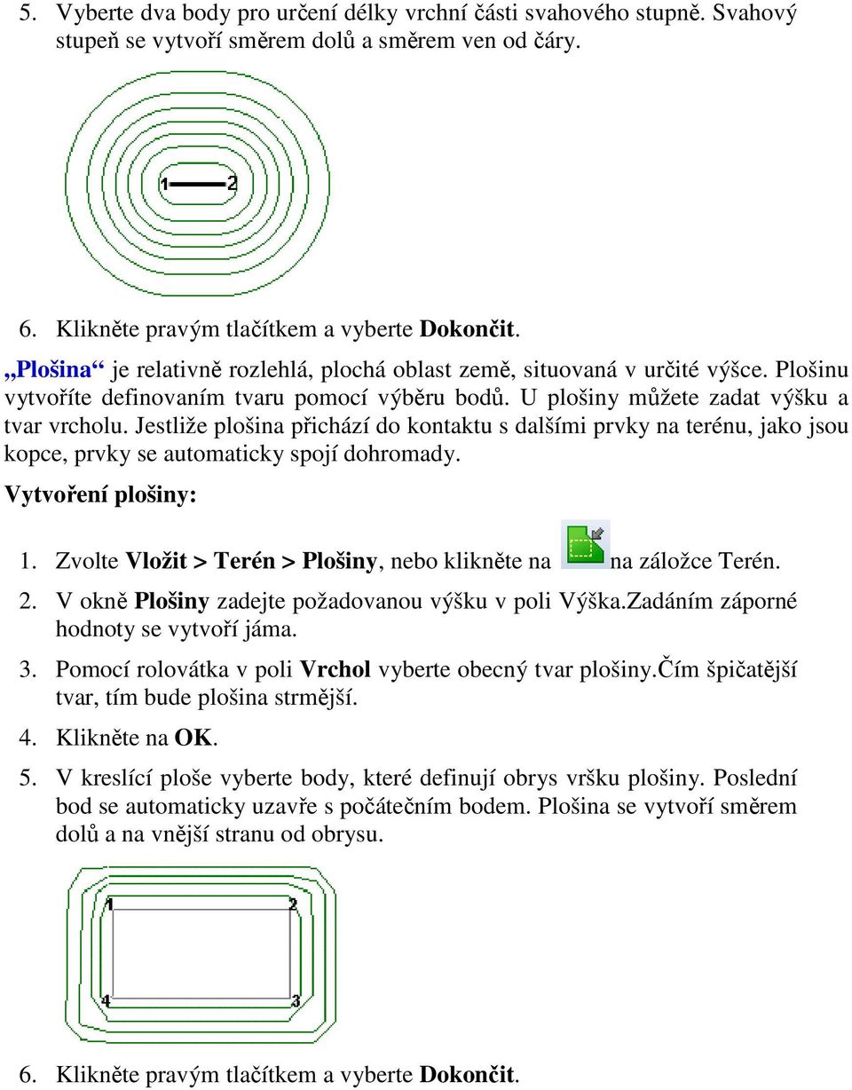 Jestliže plošina přichází do kontaktu s dalšími prvky na terénu, jako jsou kopce, prvky se automaticky spojí dohromady. Vytvoření plošiny: 1.