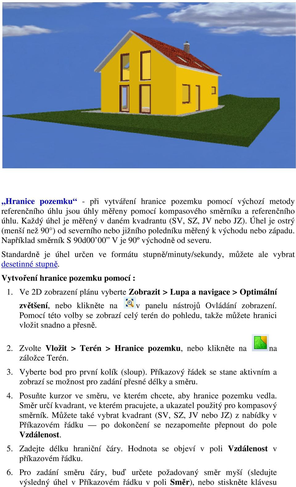 Například směrník S 90d00 00 V je 90º východně od severu. Standardně je úhel určen ve formátu stupně/minuty/sekundy, můžete ale vybrat desetinné stupně. Vytvoření hranice pozemku pomocí : 1.