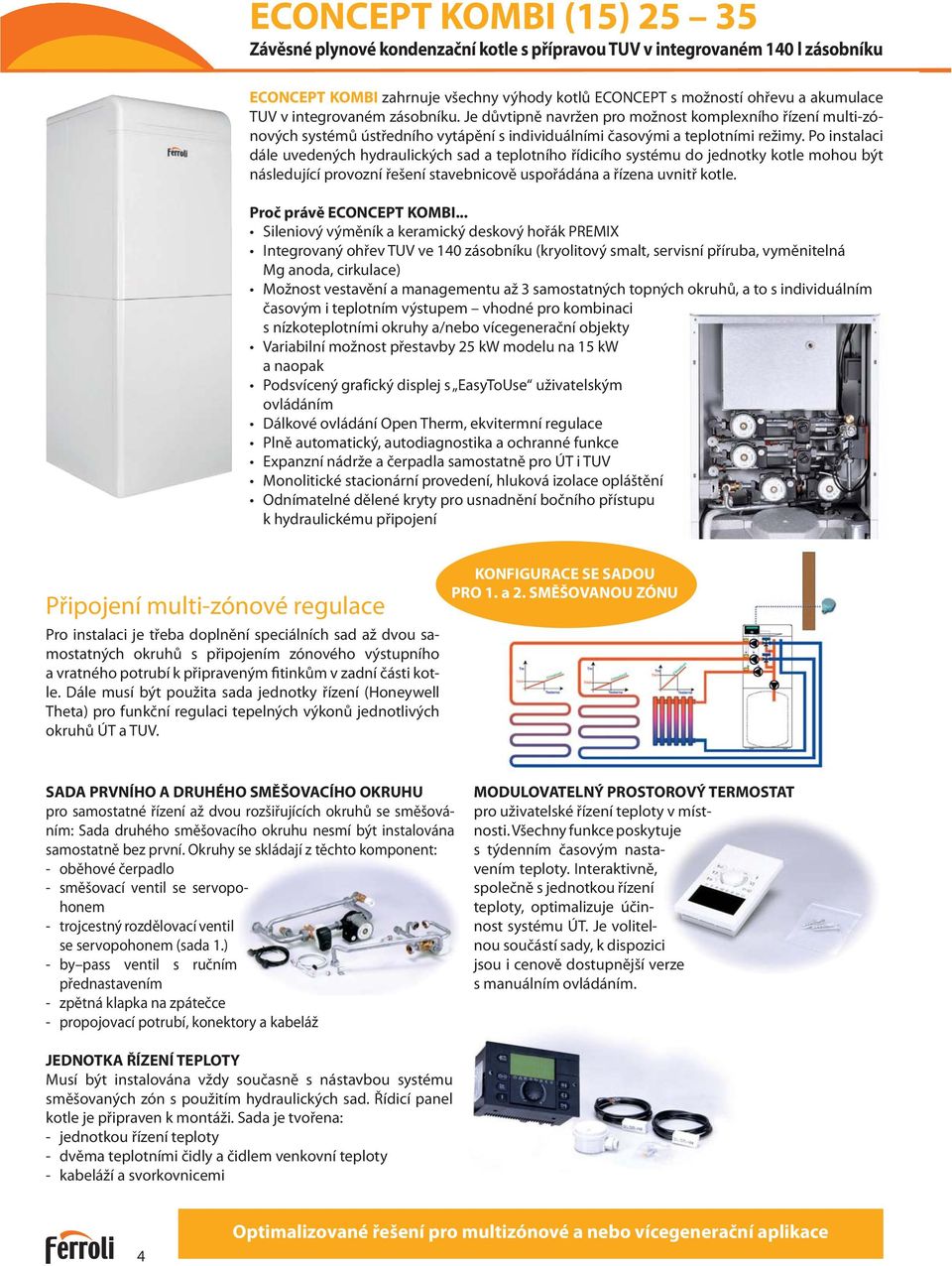 Po instalaci dále uvedených hydraulických sad a teplotního řídicího systému do jednotky kotle mohou být následující provozní řešení stavebnicově uspořádána a řízena uvnitř kotle.