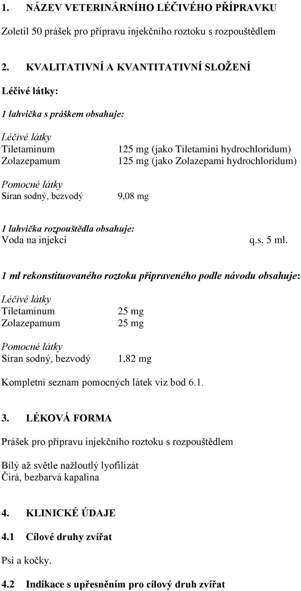 mg (jako Zolazepami hydrochloridum) 9,08 mg 1 lahvička rozpouštědla obsahuje: Voda na injekci q.s. 5 ml.