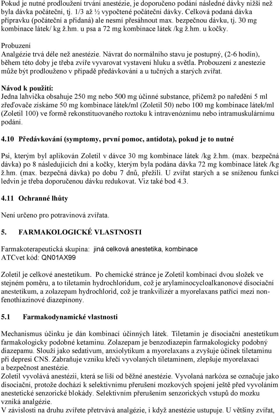 Probuzení Analgézie trvá déle než anestézie. Návrat do normálního stavu je postupný, (2-6 hodin), během této doby je třeba zvíře vyvarovat vystavení hluku a světla.