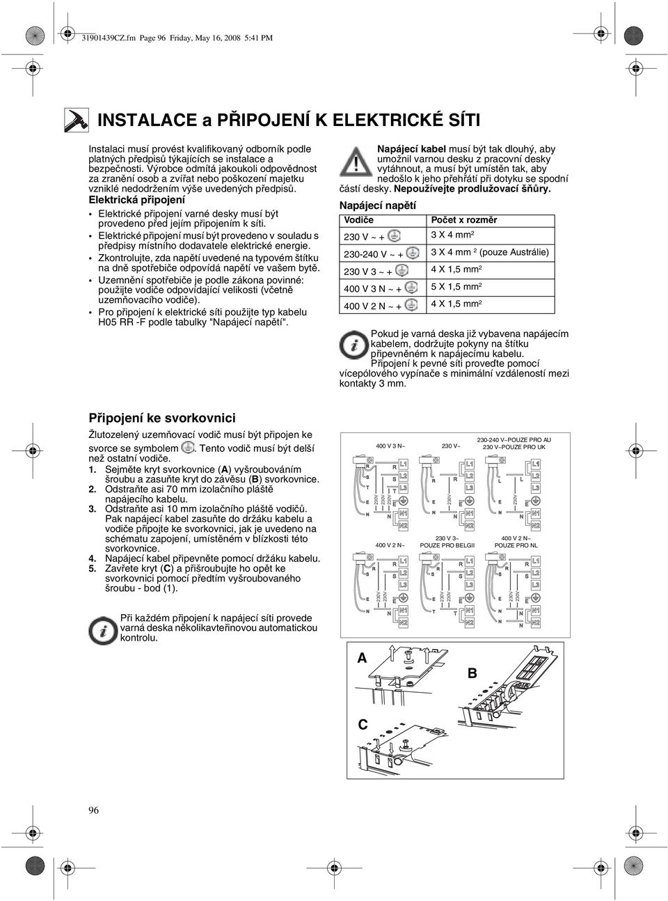 Elektrická připojení Elektrické připojení varné desky musí být provedeno před jejím připojením k síti.