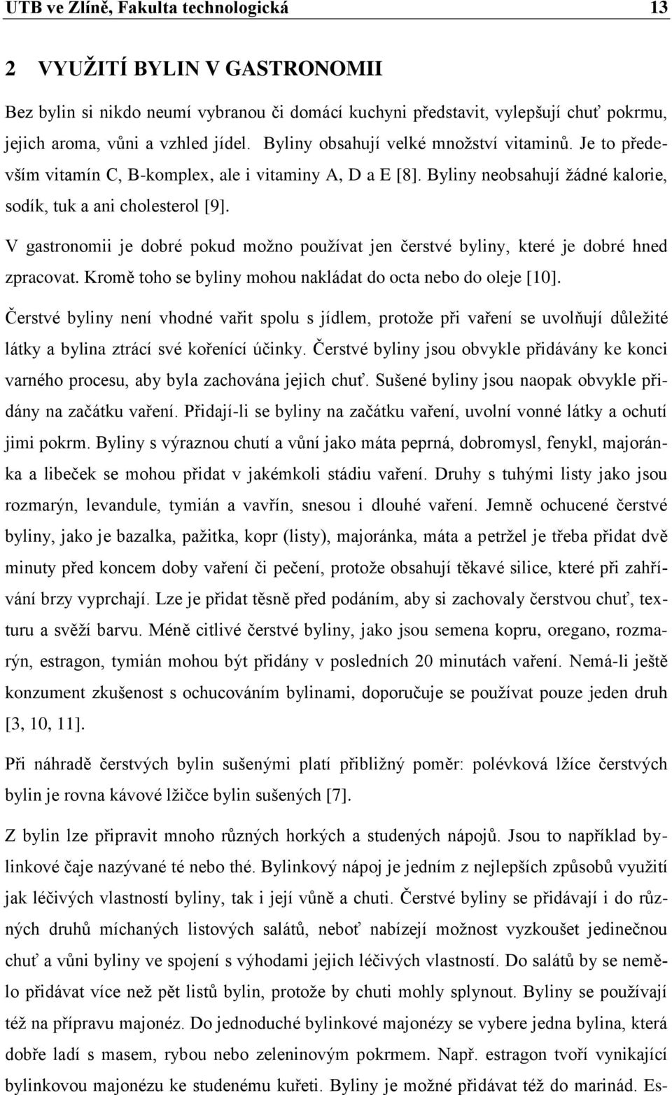 V gastronomii je dobré pokud možno používat jen čerstvé byliny, které je dobré hned zpracovat. Kromě toho se byliny mohou nakládat do octa nebo do oleje [10].