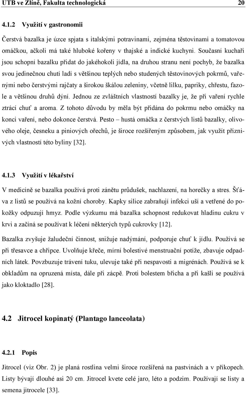 Současní kuchaři jsou schopní bazalku přidat do jakéhokoli jídla, na druhou stranu není pochyb, že bazalka svou jedinečnou chutí ladí s většinou teplých nebo studených těstovinových pokrmů, vařenými