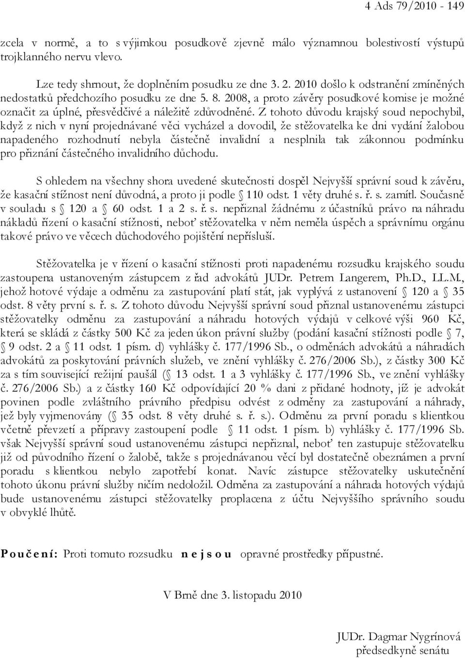 Z tohoto důvodu krajský soud nepochybil, když z nich v nyní projednávané věci vycházel a dovodil, že stěžovatelka ke dni vydání žalobou napadeného rozhodnutí nebyla částečně invalidní a nesplnila tak