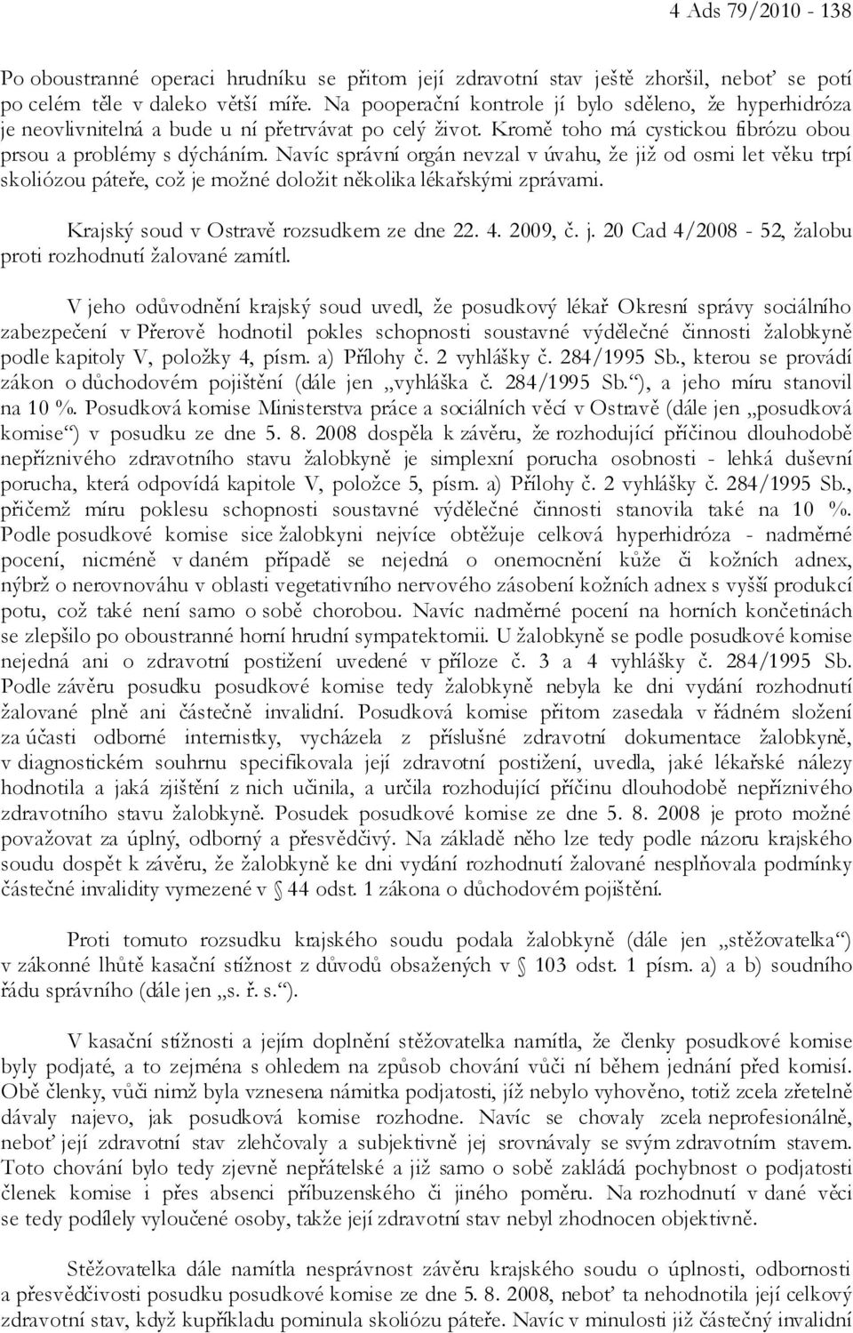 Navíc správní orgán nevzal v úvahu, že již od osmi let věku trpí skoliózou páteře, což je možné doložit několika lékařskými zprávami. Krajský soud v Ostravě rozsudkem ze dne 22. 4. 2009, č. j. 20 Cad 4/2008-52, žalobu proti rozhodnutí žalované zamítl.