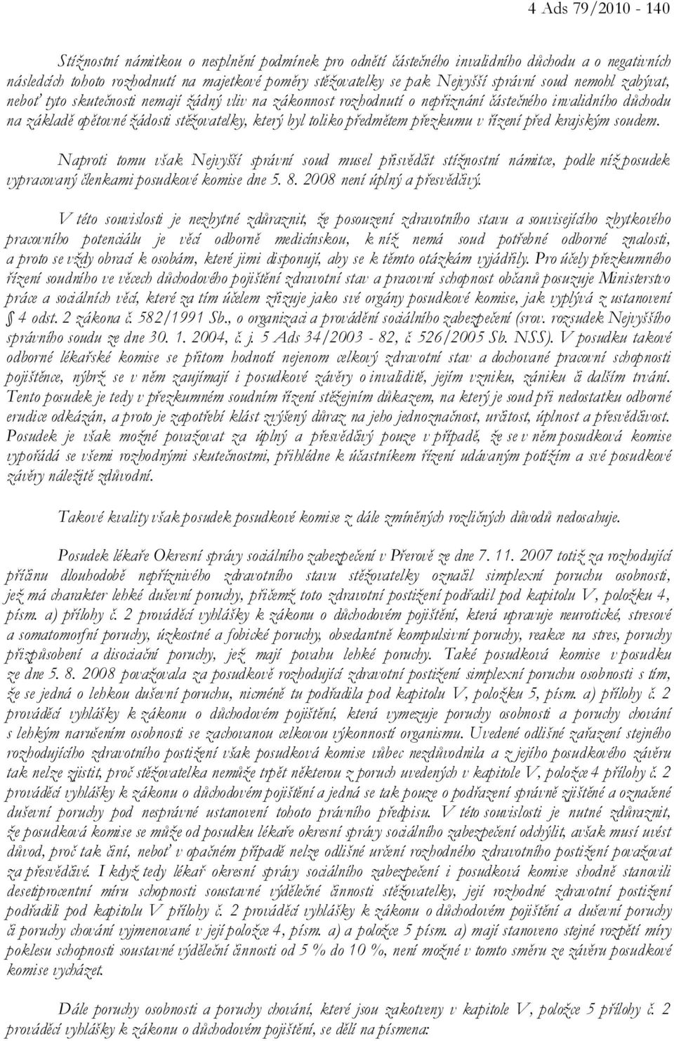 předmětem přezkumu v řízení před krajským soudem. Naproti tomu však Nejvyšší správní soud musel přisvědčit stížnostní námitce, podle níž posudek vypracovaný členkami posudkové komise dne 5. 8.