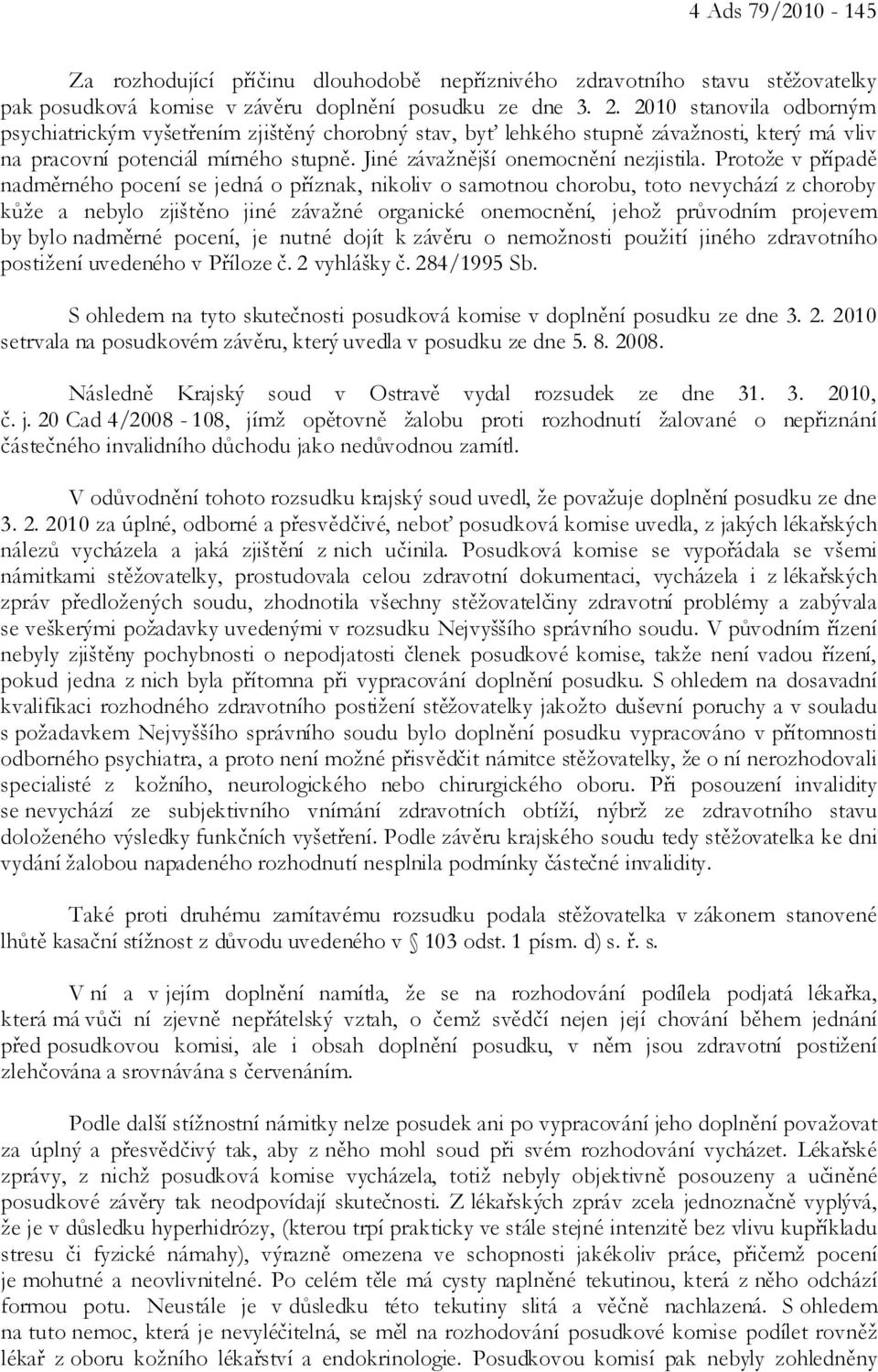 Protože v případě nadměrného pocení se jedná o příznak, nikoliv o samotnou chorobu, toto nevychází z choroby kůže a nebylo zjištěno jiné závažné organické onemocnění, jehož průvodním projevem by bylo