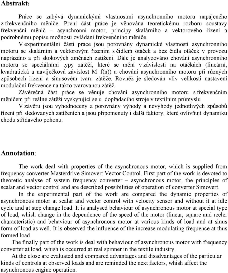 V experimentální části práce jsou porovnány dynamicé vlastnosti asynchronního motoru se salárním a vetorovým řízením s čidlem otáče a bez čidla otáče v provozu naprázdno a při soových změnách