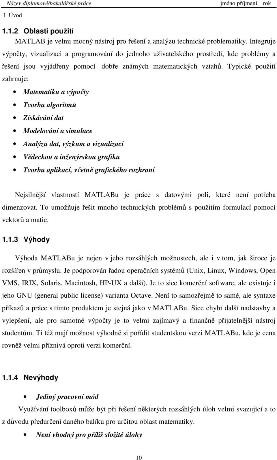 Typické použití zahrnuje: Matematiku a výpočty Tvorbu algoritmů Získávání dat Modelování a simulace Analýzu dat, výzkum a vizualizaci Vědeckou a inženýrskou grafiku Tvorbu aplikací, včetně grafického