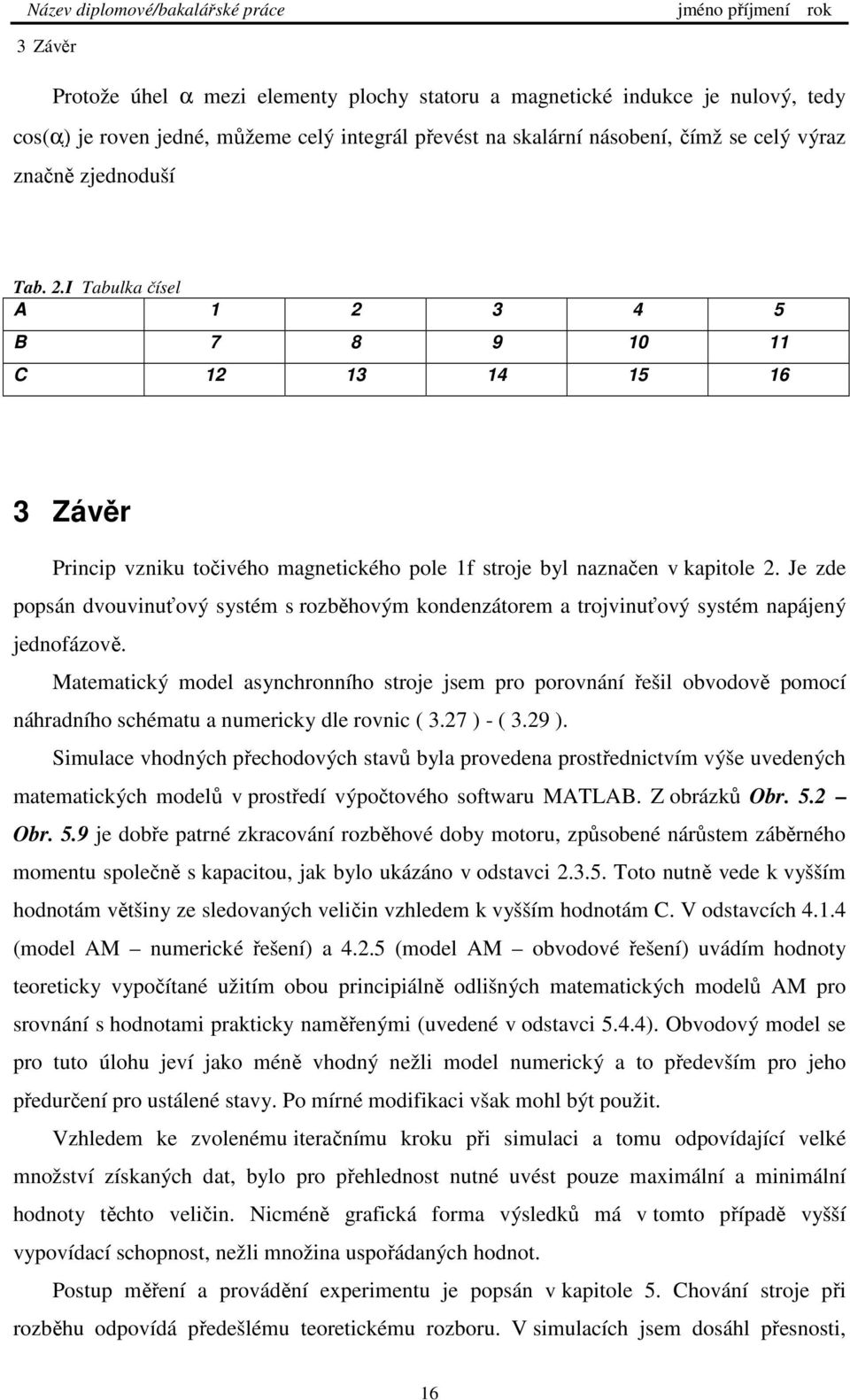 Je zde popsán dvouvinuťový systém s rozběhovým kondenzátorem a trojvinuťový systém napájený jednofázově.