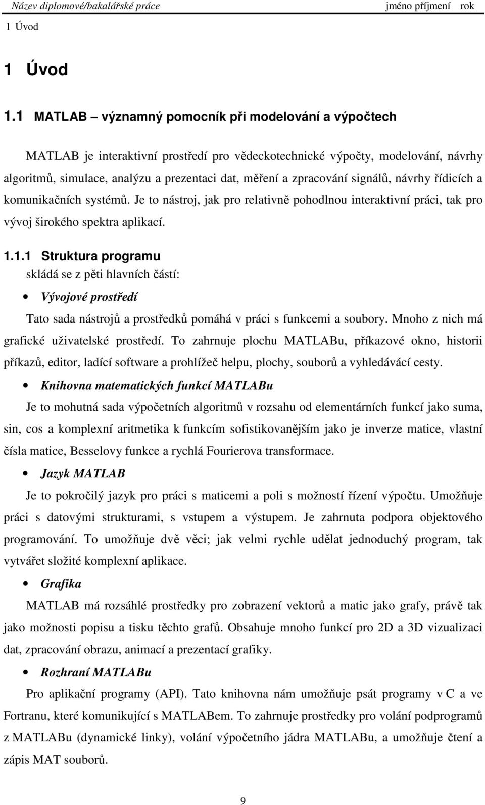 zpracování signálů, návrhy řídicích a komunikačních systémů. Je to nástroj, jak pro relativně pohodlnou interaktivní práci, tak pro vývoj širokého spektra aplikací. 1.