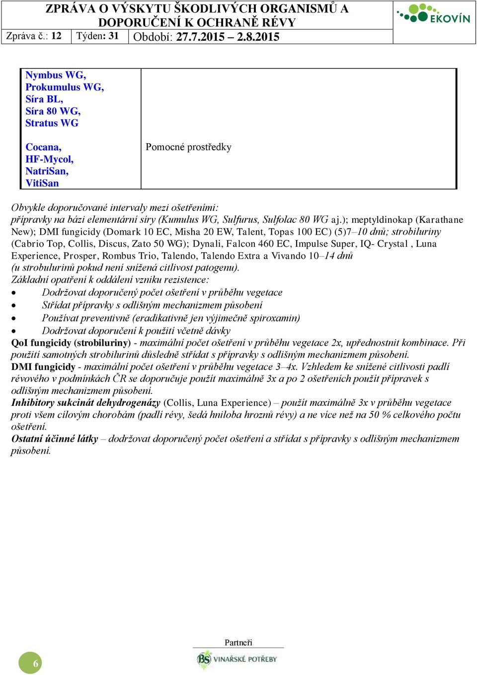 ); meptyldinokap (Karathane New); DMI fungicidy (Domark 10 EC, Misha 20 EW, Talent, Topas 100 EC) (5)7 10 dnů; strobiluriny (Cabrio Top, Collis, Discus, Zato 50 WG); Dynali, Falcon 460 EC, Impulse