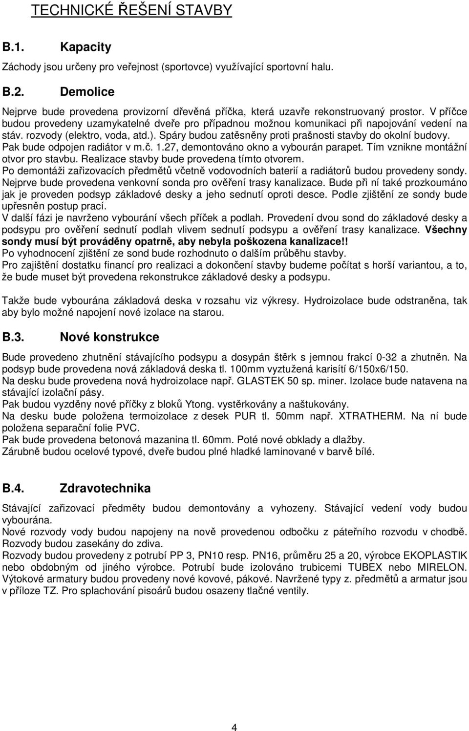 V příčce budou provedeny uzamykatelné dveře pro případnou možnou komunikaci při napojování vedení na stáv. rozvody (elektro, voda, atd.). Spáry budou zatěsněny proti prašnosti stavby do okolní budovy.