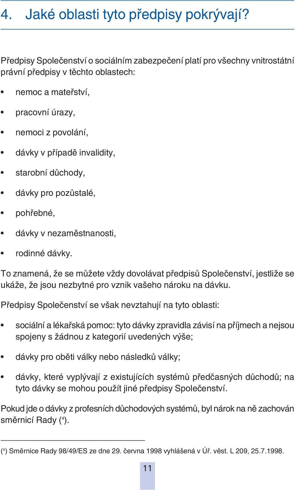 starobní důchody, dávky pro pozůstalé, pohřebné, dávky v nezaměstnanosti, rodinné dávky.