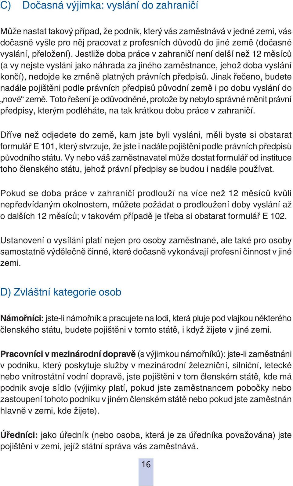 Jinak řečeno, budete nadále pojištěni podle právních předpisů původní země i po dobu vyslání do nové země.