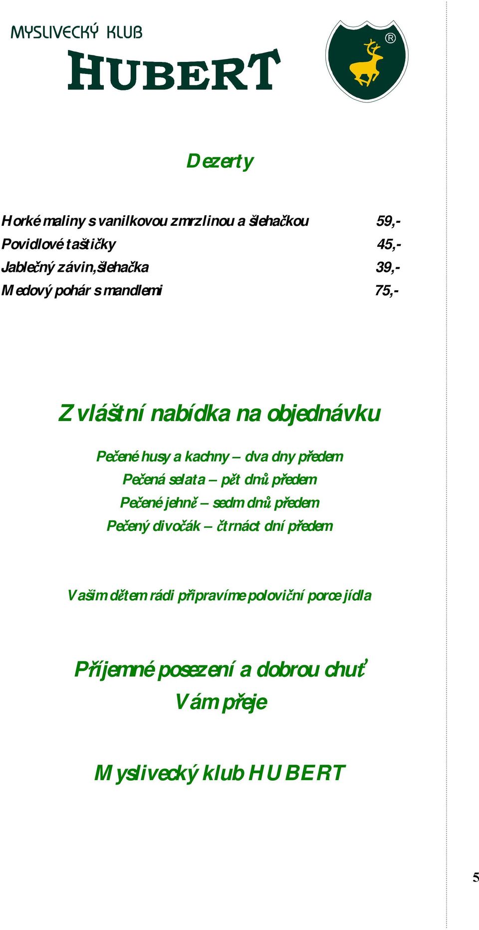 dny předem Pečená selata pět dnů předem Pečené jehně sedm dnů předem Pečený divočák čtrnáct dní předem