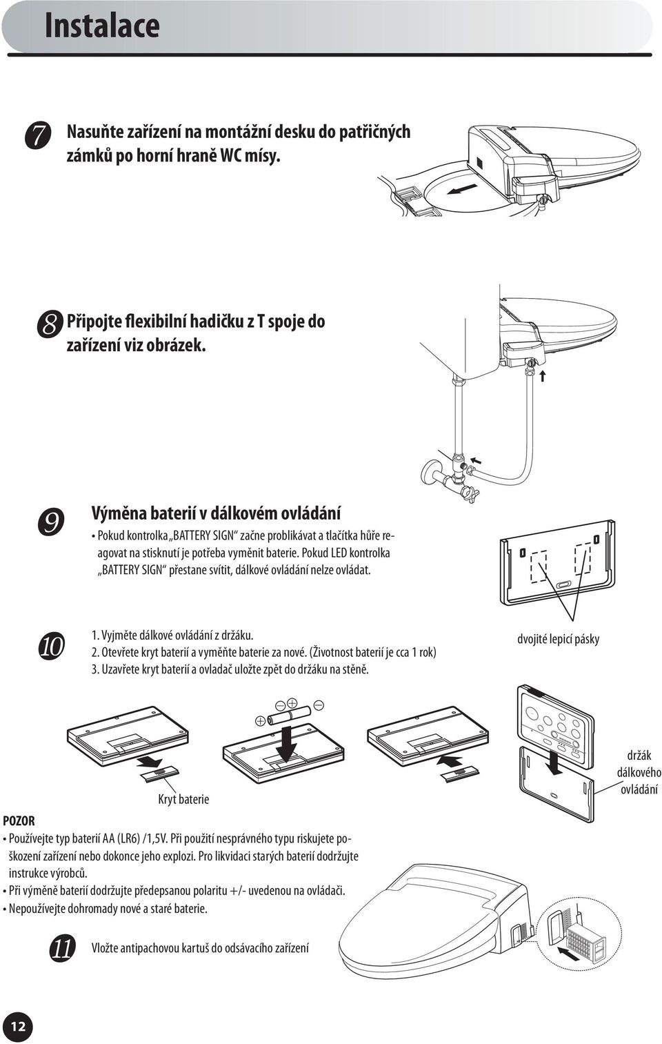 Pokud LED kontrolka BATTERY SIGN přestane svítit, dálkové ovládání nelze ovládat. 1. Vyjměte dálkové ovládání z držáku. 2. Otevřete kryt baterií a vyměňte baterie za nové.