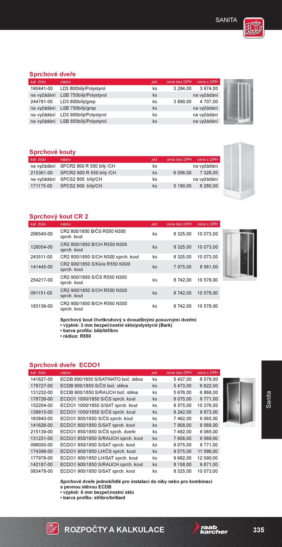 R 550 bílý /CH ks 6 056,00 7 328,00 na vyžádání SPCS2 800 bílý/ch ks na vyžádání 171175-00 SPCS2 900 bílý/ch ks 5 190,00 6 280,00 Sprchový kout CR 2 206540-00 128054-00 CR2 800/1850 B/ČS R550 N300