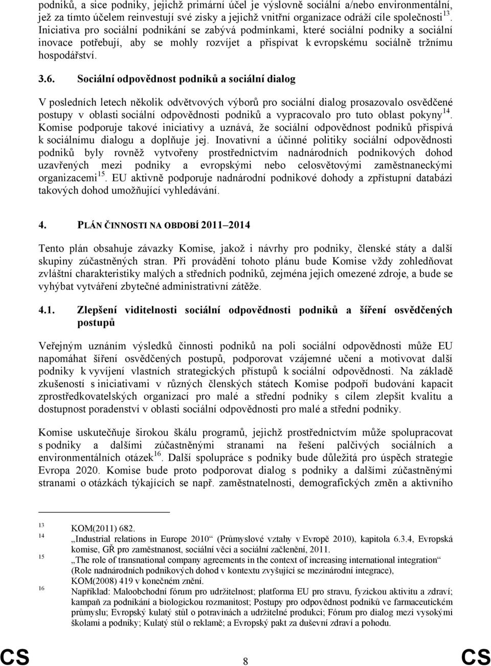 Sociální odpovědnost podniků a sociální dialog V posledních letech několik odvětvových výborů pro sociální dialog prosazovalo osvědčené postupy v oblasti sociální odpovědnosti podniků a vypracovalo