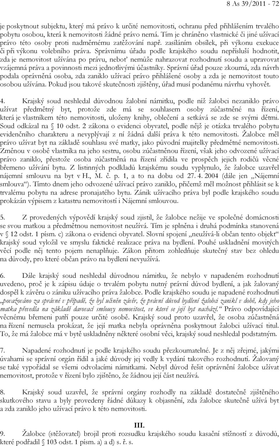 Správnímu úřadu podle krajského soudu nepřísluší hodnotit, zda je nemovitost užívána po právu, neboť nemůže nahrazovat rozhodnutí soudu a upravovat vzájemná práva a povinnosti mezi jednotlivými