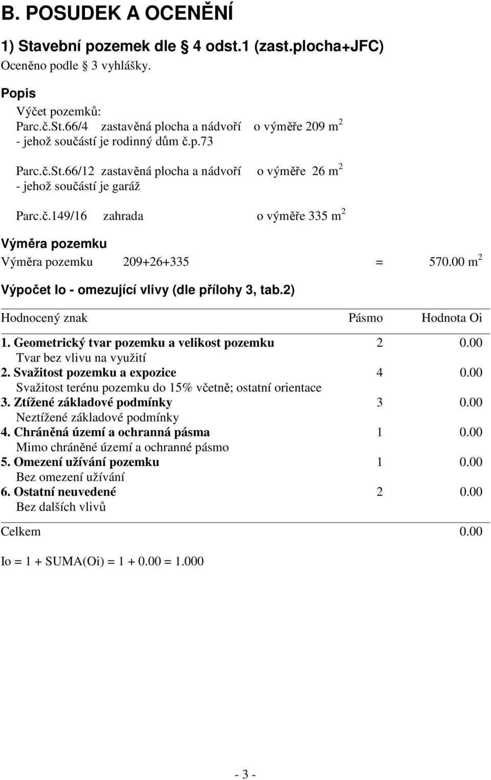 00 m 2 Výpočet Io - omezující vlivy (dle přílohy 3, tab.2) Hodnocený znak Pásmo Hodnota Oi 1. Geometrický tvar pozemku a velikost pozemku 2 0.00 Tvar bez vlivu na využití 2.