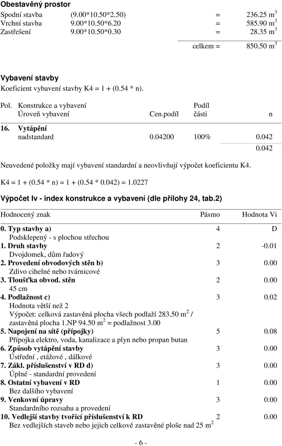 042 Neuvedené položky mají vybavení standardní a neovlivňují výpočet koeficientu K4. K4 = 1 + (0.54 * n) = 1 + (0.54 * 0.042) = 1.0227 Výpočet Iv - index konstrukce a vybavení (dle přílohy 24, tab.