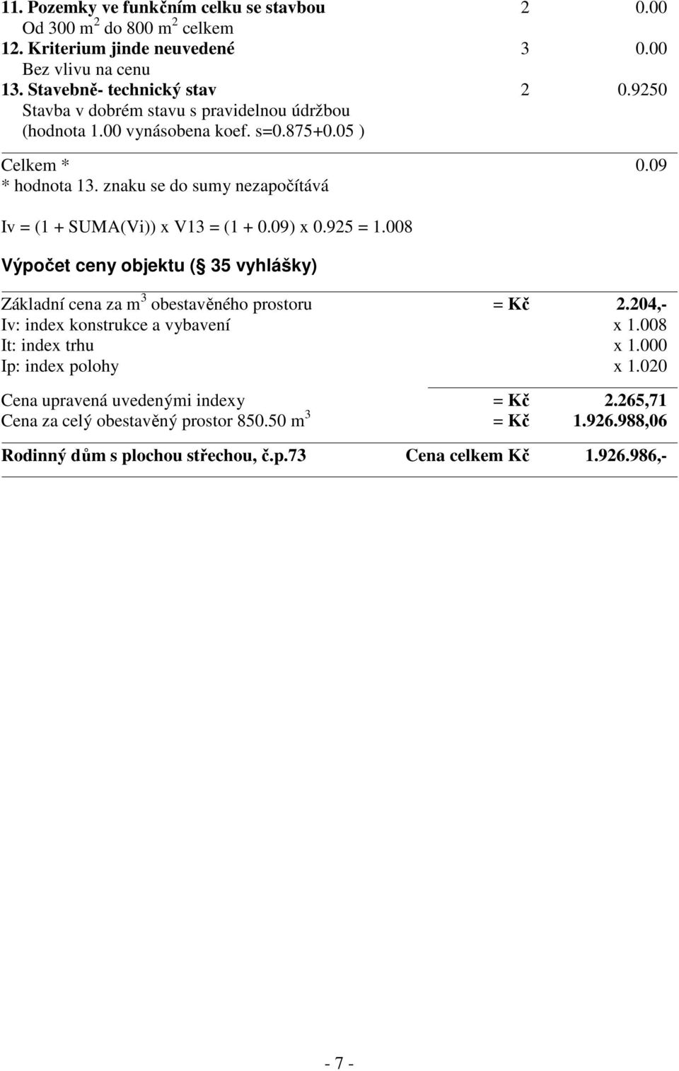 znaku se do sumy nezapočítává Iv = (1 + SUMA(Vi)) x V13 = (1 + 0.09) x 0.925 = 1.008 Výpočet ceny objektu ( 35 vyhlášky) Základní cena za m 3 obestavěného prostoru = Kč 2.