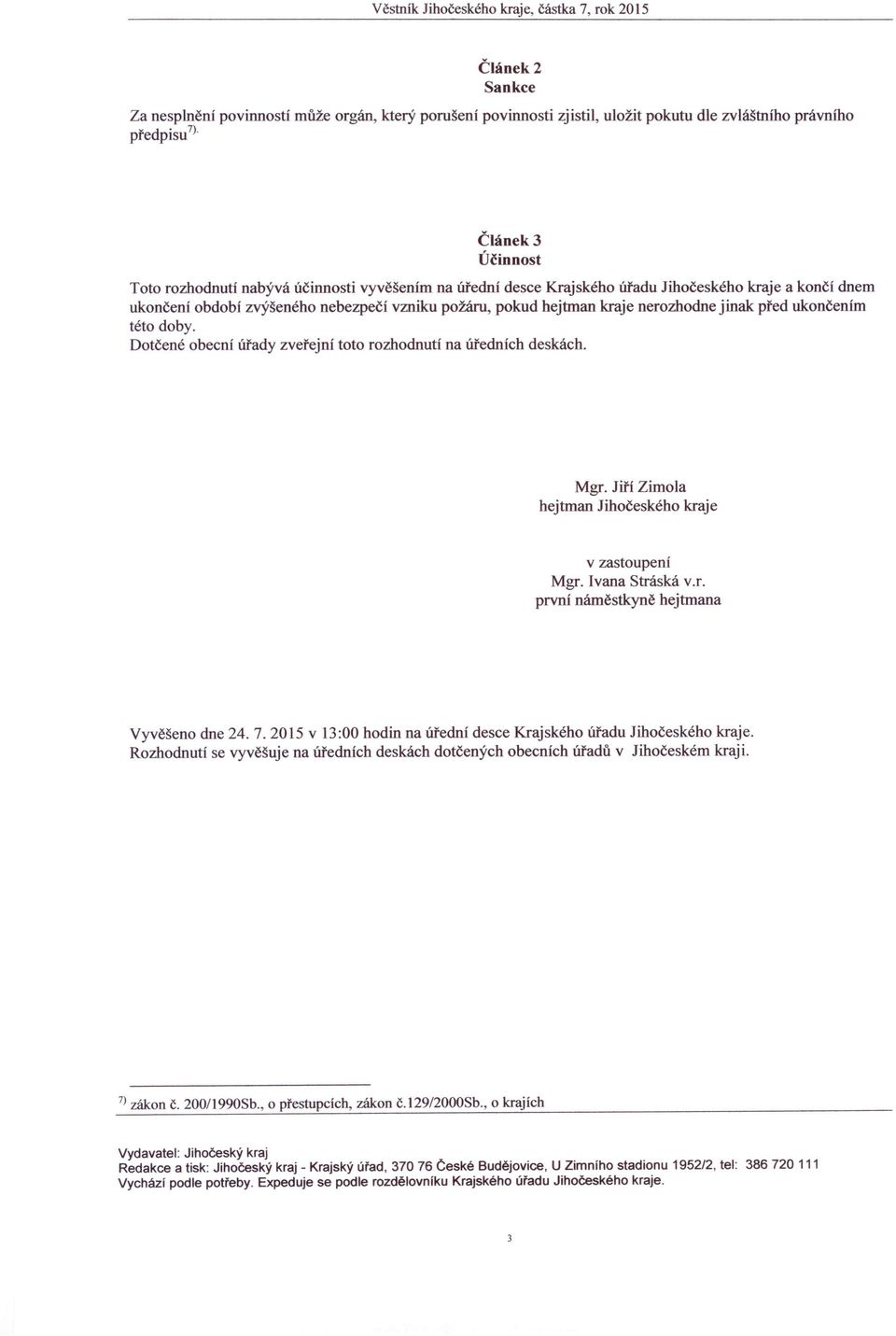 ukončením této doby. Dotčené obecní úřady zveřejní toto rozhodnutí na úředních deskách. Mgr. Jiří Zimola hejtman Jihočeského kraje v zastoupení Mgr. Ivana Stráská V.r. prvni náměstkyně hejtmana Vyvěšeno dne 24.