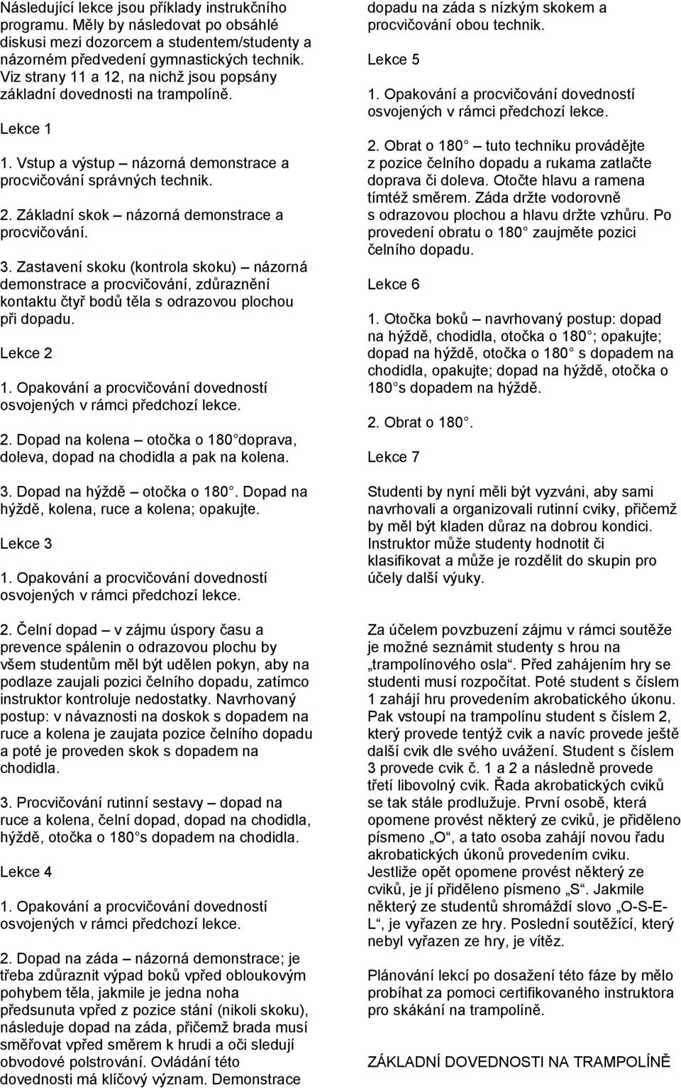 Opakování a procvičování dovedností osvojených v rámci předchozí lekce. Lekce 1 1. Vstup a výstup názorná demonstrace a procvičování správných technik. 2.